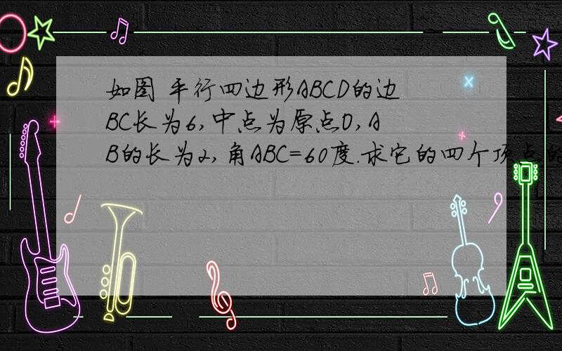 如图 平行四边形ABCD的边BC长为6,中点为原点O,AB的长为2,角ABC=60度.求它的四个顶点的坐标