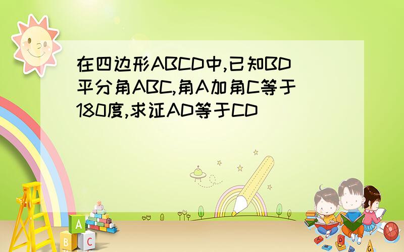 在四边形ABCD中,已知BD平分角ABC,角A加角C等于180度,求证AD等于CD