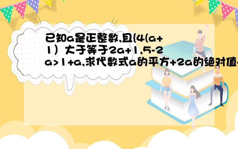 已知a是正整数,且{4(a+1）大于等于2a+1,5-2a>1+a,求代数式a的平方+2a的绝对值+2012的值