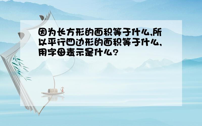 因为长方形的面积等于什么,所以平行四边形的面积等于什么,用字母表示是什么?