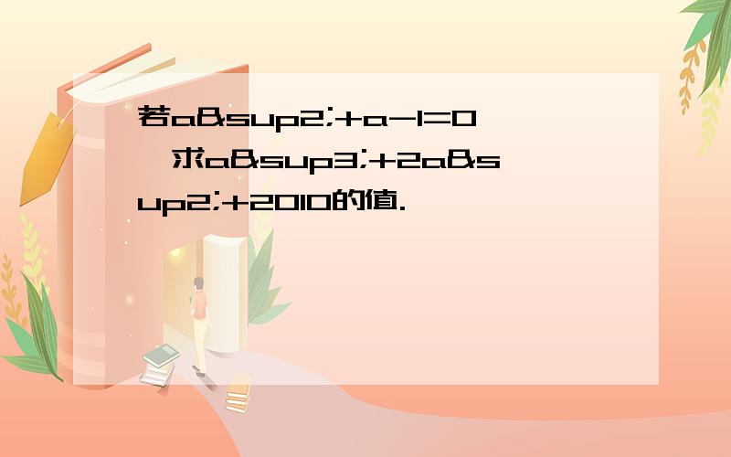 若a²+a-1=0,求a³+2a²+2010的值.