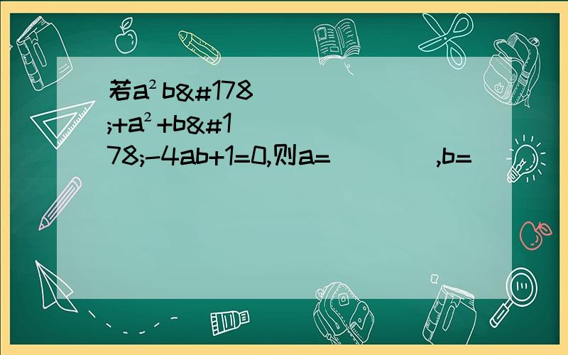 若a²b²+a²+b²-4ab+1=0,则a=____,b=_____.