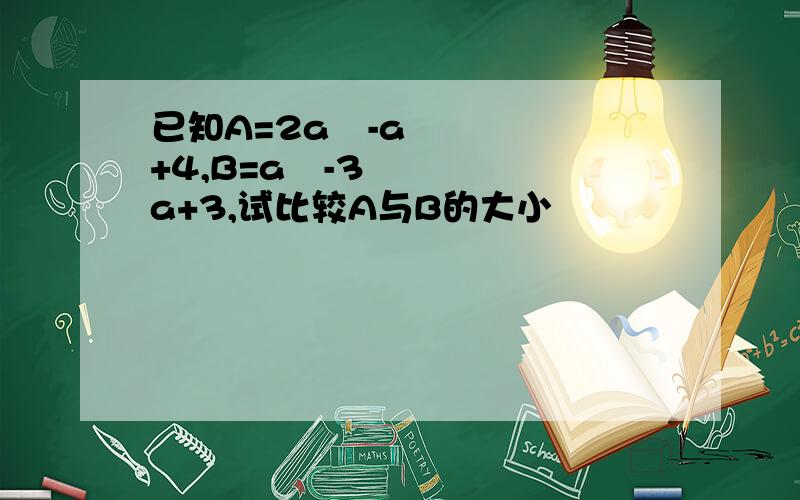 已知A=2a²-a+4,B=a²-3a+3,试比较A与B的大小