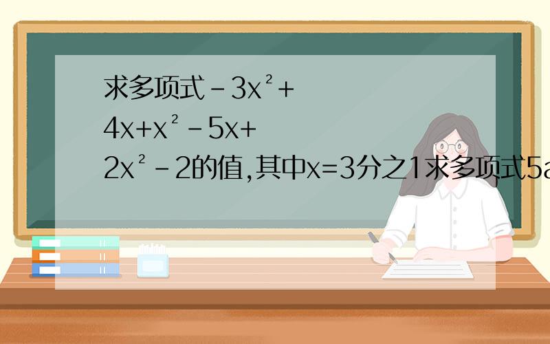 求多项式-3x²+4x+x²-5x+2x²-2的值,其中x=3分之1求多项式5a²-4a²+a-9a-3a²-4+4a的值,其中a=-2分之1