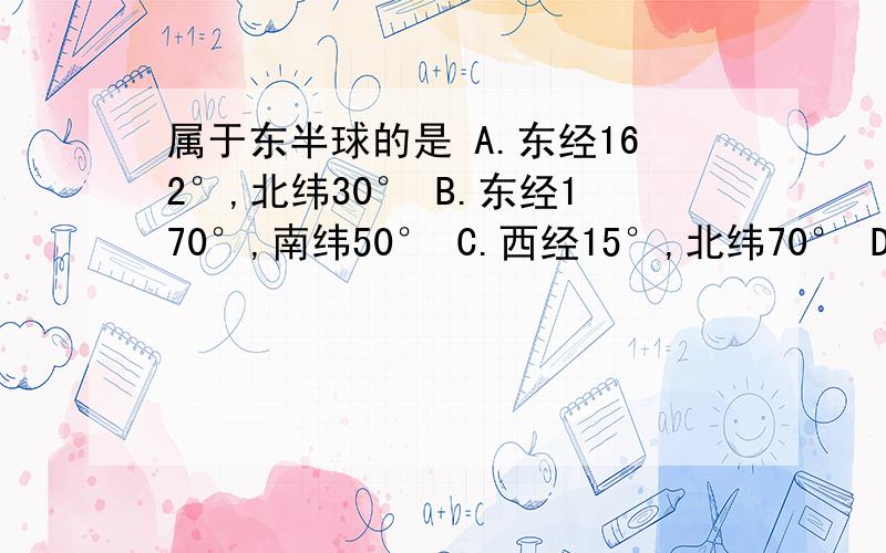 属于东半球的是 A.东经162°,北纬30° B.东经170°,南纬50° C.西经15°,北纬70° D.西经100°,赤道0属于东半球的是A.东经162°,北纬30° B.东经170°,南纬50°C.西经15°,北纬70° D.西经100°,赤道0°