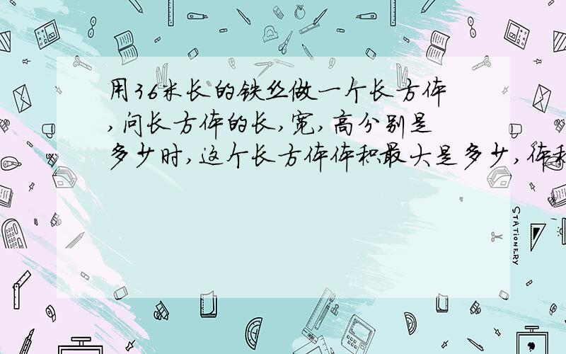 用36米长的铁丝做一个长方体,问长方体的长,宽,高分别是多少时,这个长方体体积最大是多少,体积是多少