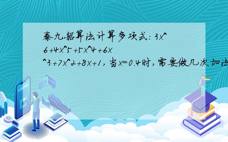 秦九韶算法计算多项式：3x^6+4x^5+5x^4+6x^3+7x^2+8x+1,当x=0.4时,需要做几次加法和乘法运算?