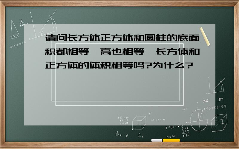 请问长方体正方体和圆柱的底面积都相等,高也相等,长方体和正方体的体积相等吗?为什么?