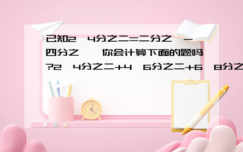 已知2×4分之二=二分之一-四分之一,你会计算下面的题吗?2×4分之二+4×6分之二+6×8分之二+8×10分之二+10×12分之二求了