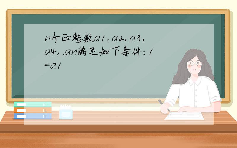 n个正整数a1,a2,a3,a4,.an满足如下条件：1=a1