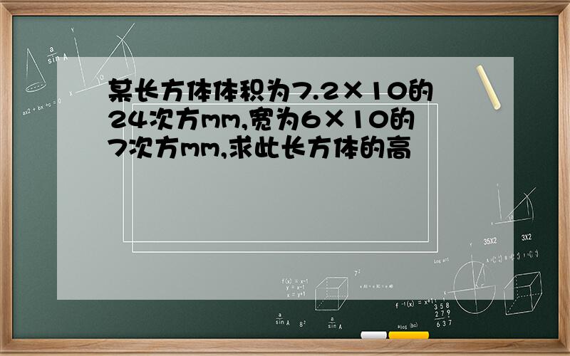 某长方体体积为7.2×10的24次方mm,宽为6×10的7次方mm,求此长方体的高