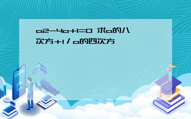 a2-4a+1=0 求a的八次方＋1／a的四次方