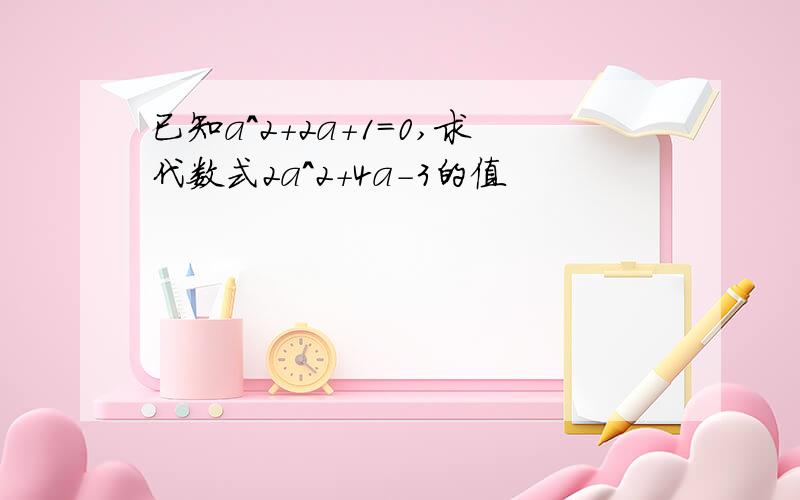 已知a^2+2a+1=0,求代数式2a^2+4a-3的值