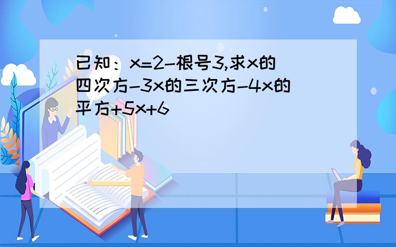 已知：x=2-根号3,求x的四次方-3x的三次方-4x的平方+5x+6