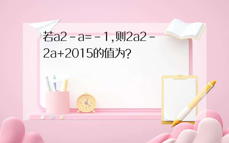 若a2-a=-1,则2a2-2a+2015的值为?