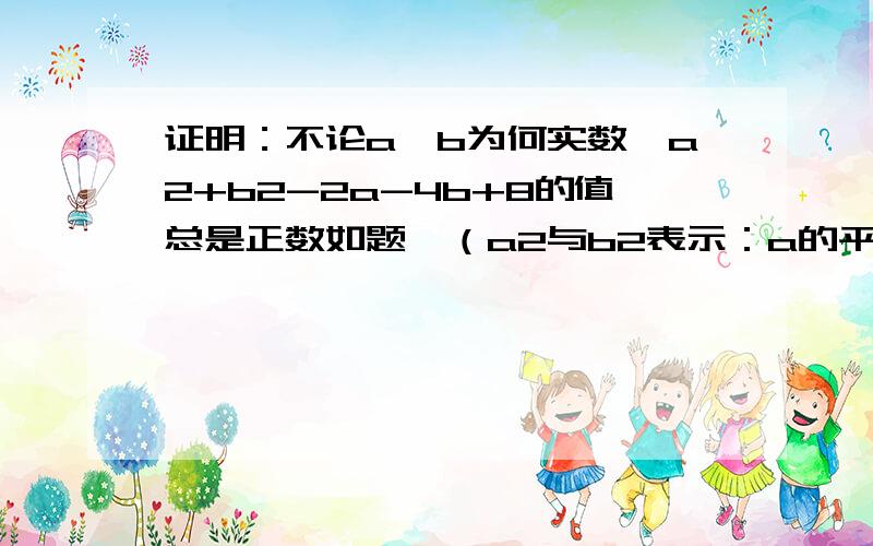 证明：不论a,b为何实数,a2+b2-2a-4b+8的值总是正数如题,（a2与b2表示：a的平方和b的平方）在此谢过!