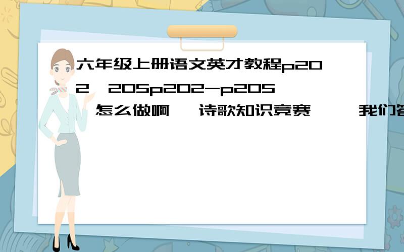 六年级上册语文英才教程p202—205p202-p205  怎么做啊   诗歌知识竞赛     我们答案都撕了