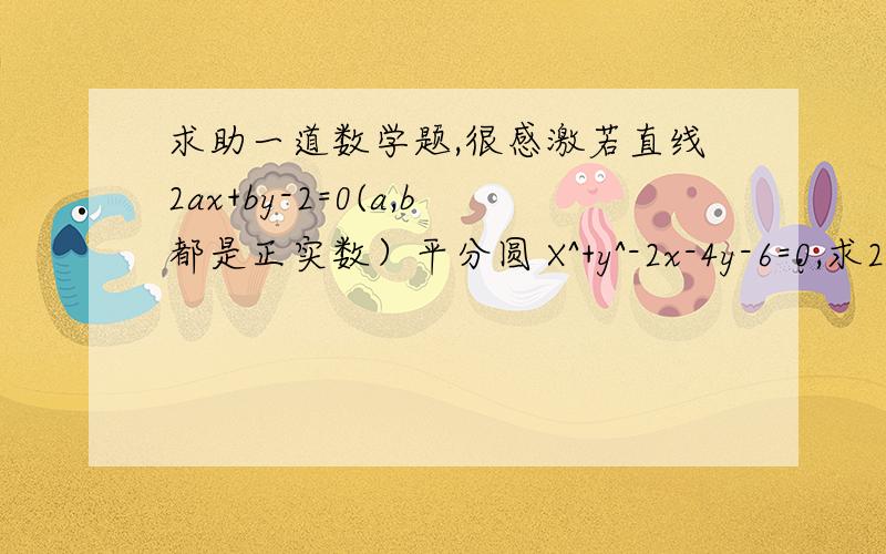 求助一道数学题,很感激若直线2ax+by-2=0(a,b都是正实数）平分圆 X^+y^-2x-4y-6=0,求2/a + 1/b 的最小值