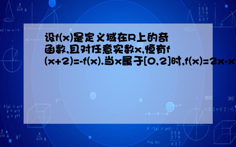 设f(x)是定义域在R上的奇函数,且对任意实数x,恒有f(x+2)=-f(x).当x属于[0,2]时,f(x)=2x-x^2.求证；F(X)是周期函数因为 对任意实数x,恒有f(x+2)=-f(x)所以 f(x+4)=-f(x+2)所以 f(x+4)=-(-f(x))=f(x) 请问这里为什么