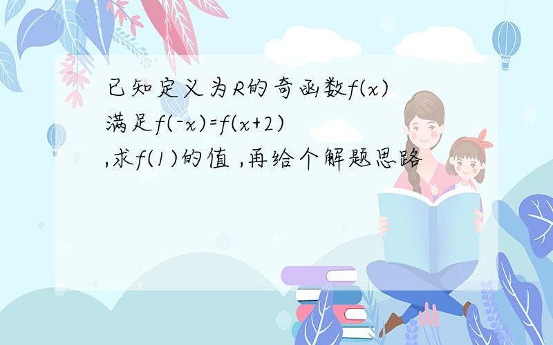 已知定义为R的奇函数f(x)满足f(-x)=f(x+2),求f(1)的值 ,再给个解题思路