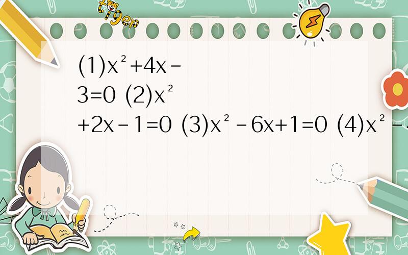 (1)x²+4x-3=0 (2)x²+2x-1=0 (3)x²-6x+1=0 (4)x²-4x-5(1)x²+4x-3=0(2)x²+2x-1=0(3)x²-6x+1=0(4)x²-4x-5=0