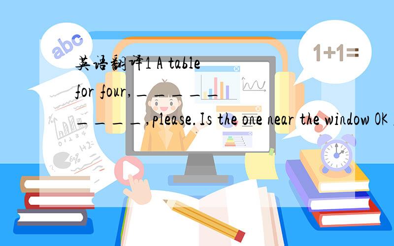 英语翻译1 A table for four,_________,please.Is the one near the window OK for you A This way B Many thanks CTake your time DYou're welcome 2 Jim has made great progress recently.______and_______ ASo he has,so have you BSo has he,so have you CSo h