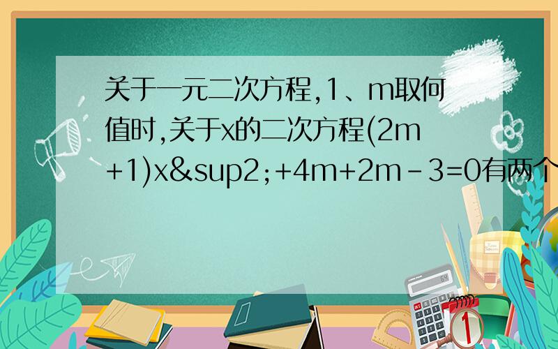 关于一元二次方程,1、m取何值时,关于x的二次方程(2m+1)x²+4m+2m-3=0有两个不等实根.2、代数式（2m-1)x²+2(m+1)x+4是完全平方式,求m.3、关于x的方程3x²-mx-1=0的一个根为x=1,求m的值及另一根.4