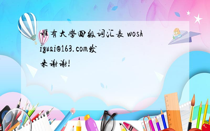 谁有大学四级词汇表 woshiguai@163.com发来谢谢!