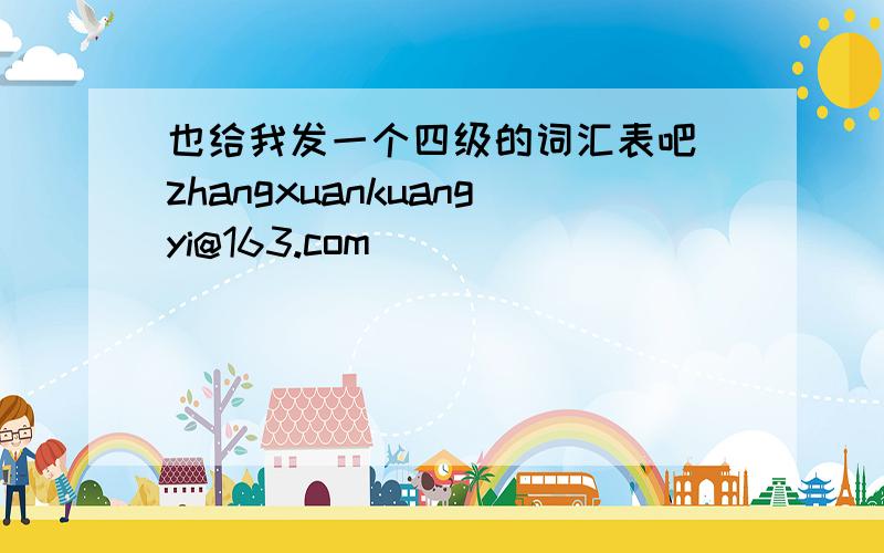 也给我发一个四级的词汇表吧 zhangxuankuangyi@163.com