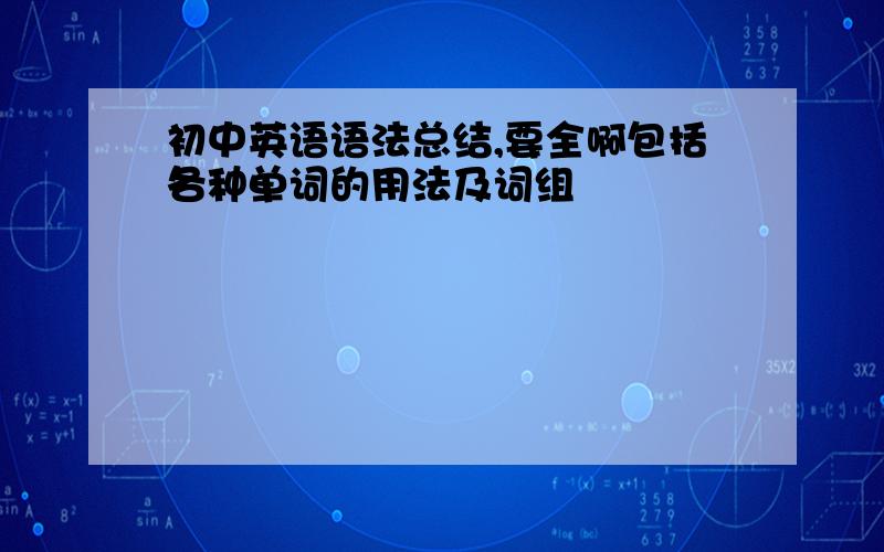 初中英语语法总结,要全啊包括各种单词的用法及词组