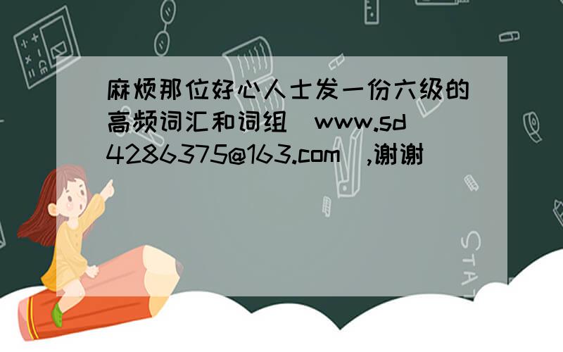 麻烦那位好心人士发一份六级的高频词汇和词组（www.sd4286375@163.com),谢谢