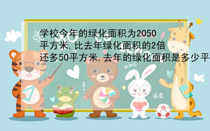 学校今年的绿化面积为2050平方米,比去年绿化面积的2倍还多50平方米,去年的绿化面积是多少平方米?