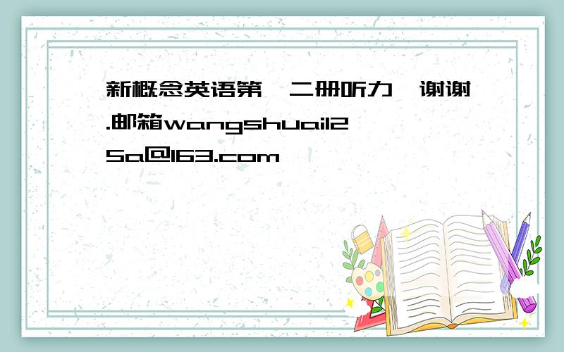 新概念英语第一二册听力,谢谢.邮箱wangshuai125a@163.com