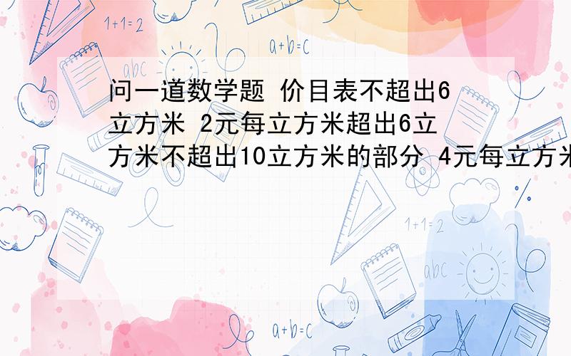 问一道数学题 价目表不超出6立方米 2元每立方米超出6立方米不超出10立方米的部分 4元每立方米超出10立方米的部分 8元每立方米该居民3、4月共用水15立方米（4月比3月用的多）,共交44元,3、4