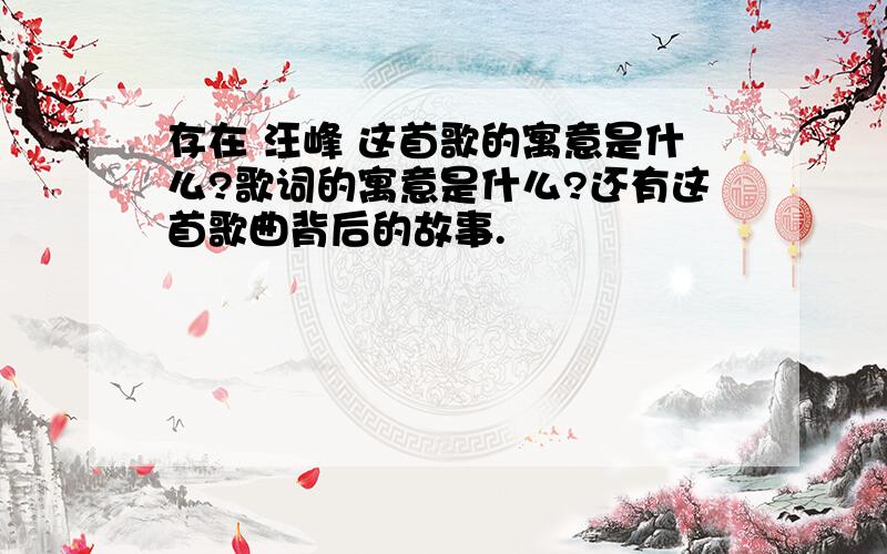 存在 汪峰 这首歌的寓意是什么?歌词的寓意是什么?还有这首歌曲背后的故事.