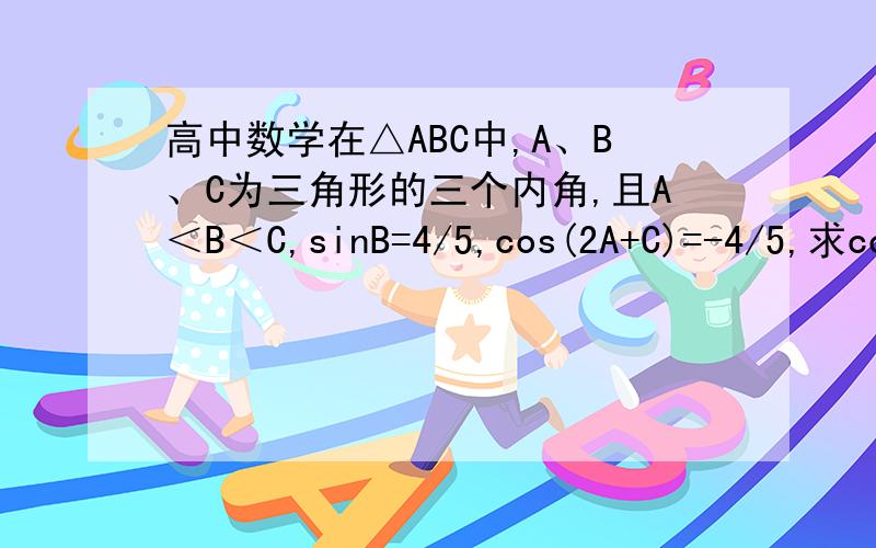 高中数学在△ABC中,A、B、C为三角形的三个内角,且A＜B＜C,sinB=4/5,cos(2A+C)=-4/5,求cos2A的值