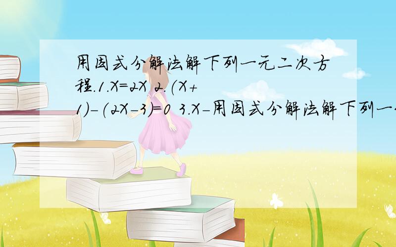 用因式分解法解下列一元二次方程.1.X＝2X 2.(X＋1)－(2X－3)＝0 3.X－用因式分解法解下列一元二次方程.1.X＝2X2.(X＋1)－(2X－3)＝03.X－6X＋8＝04.4(X＋3)＝25(X－2)5.(1＋√2)X－(1－√2)X＝06.(2－3X)＋(3X