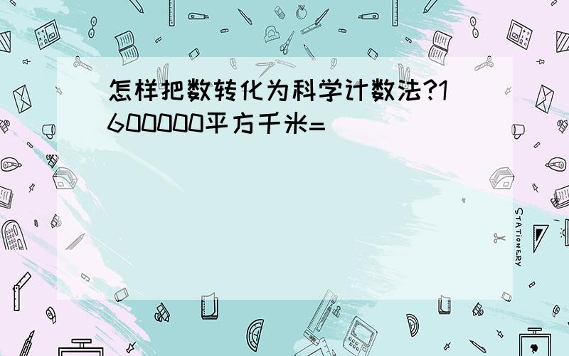 怎样把数转化为科学计数法?1600000平方千米=