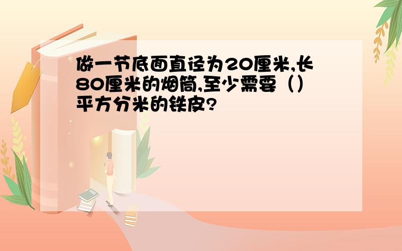 做一节底面直径为20厘米,长80厘米的烟筒,至少需要（）平方分米的铁皮?