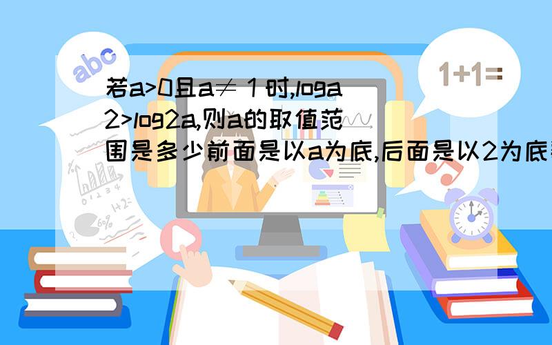 若a>0且a≠１时,loga2>log2a,则a的取值范围是多少前面是以a为底,后面是以2为底数的,请说明具体过程,