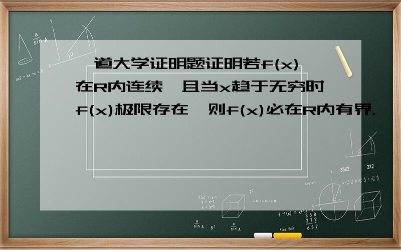 一道大学证明题证明若f(x)在R内连续,且当x趋于无穷时f(x)极限存在,则f(x)必在R内有界.