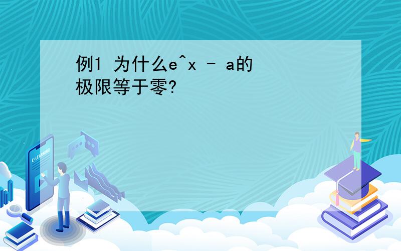 例1 为什么e^x - a的极限等于零?