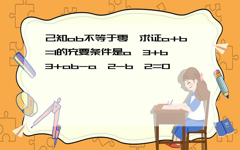 己知ab不等于零,求证a+b=1的充要条件是a^3+b^3+ab-a^2-b^2=0