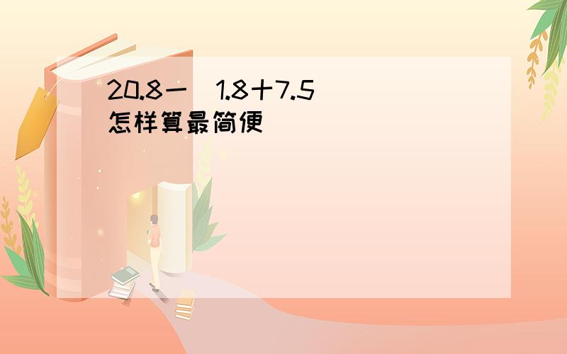 20.8一(1.8十7.5)怎样算最简便