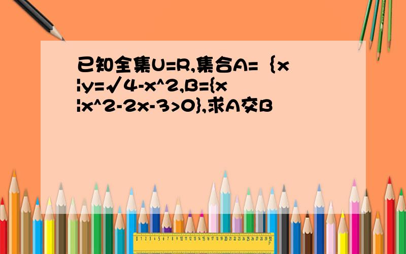 已知全集U=R,集合A=｛x|y=√4-x^2,B={x|x^2-2x-3>0},求A交B