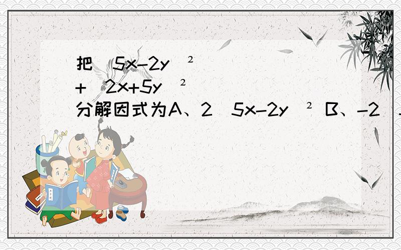 把（5x-2y）²+(2x+5y)²分解因式为A、2（5x-2y）² B、-2（5x-2y）² C、29(x²+y²) D、以上都不对