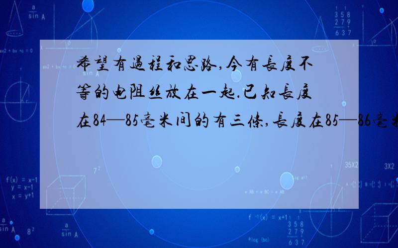 希望有过程和思路,今有长度不等的电阻丝放在一起．已知长度在84—85毫米间的有三条,长度在85—86毫米间的有四条,长度在86—87毫米间的有五条．从中任意取出一条,（1）求长度在84—86毫米