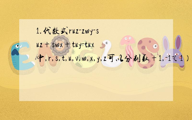 1.代数式ruz-zwy-suz+swx+tuy-tux中,r,s,t,u,v,w,x,y,z可以分别取+1,-1（1）证明代数式的值都是偶数（2）求这个代数式所能取道的最大值2.把1.2.3,…,9任意填写在一个大圆的九个小圆中（就是大圆边上的