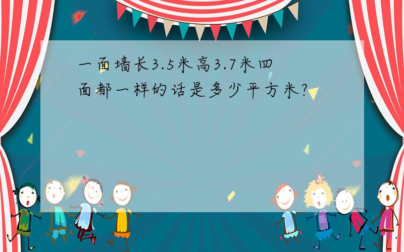 一面墙长3.5米高3.7米四面都一样的话是多少平方米?