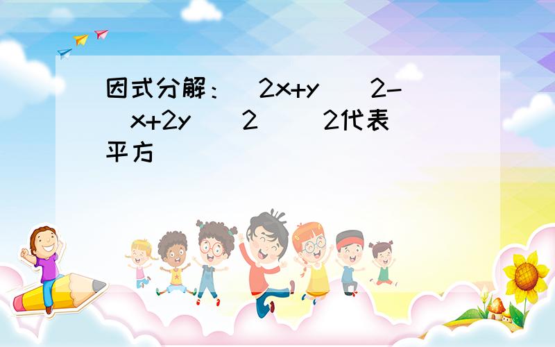 因式分解：（2x+y）^2-(x+2y)^2 (^2代表平方）